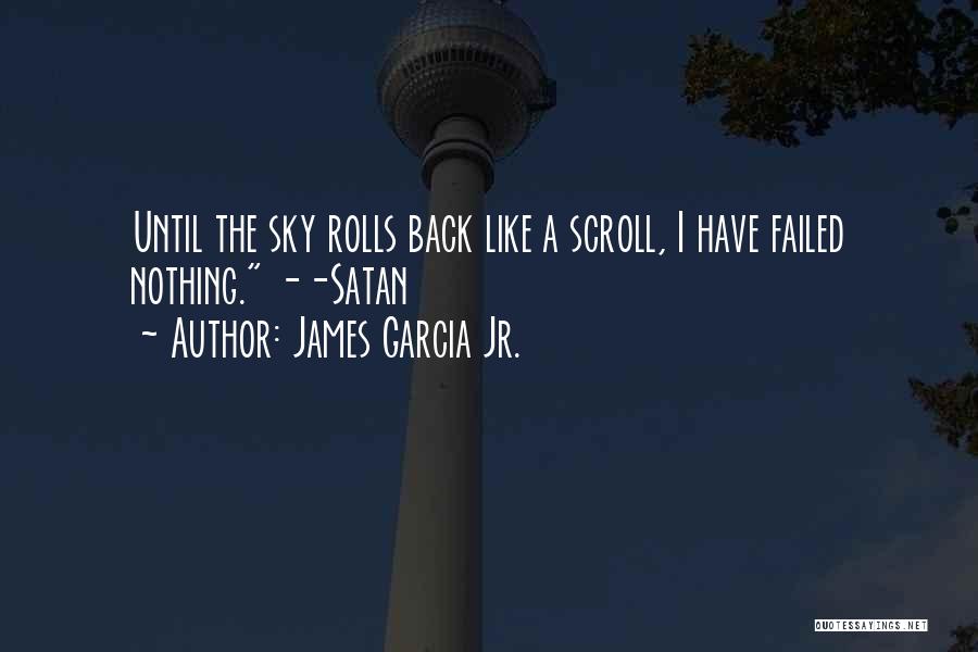 James Garcia Jr. Quotes: Until The Sky Rolls Back Like A Scroll, I Have Failed Nothing. --satan