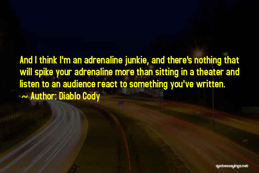 Diablo Cody Quotes: And I Think I'm An Adrenaline Junkie, And There's Nothing That Will Spike Your Adrenaline More Than Sitting In A