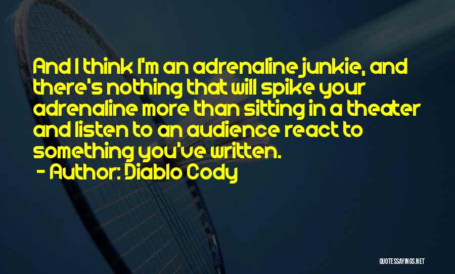 Diablo Cody Quotes: And I Think I'm An Adrenaline Junkie, And There's Nothing That Will Spike Your Adrenaline More Than Sitting In A