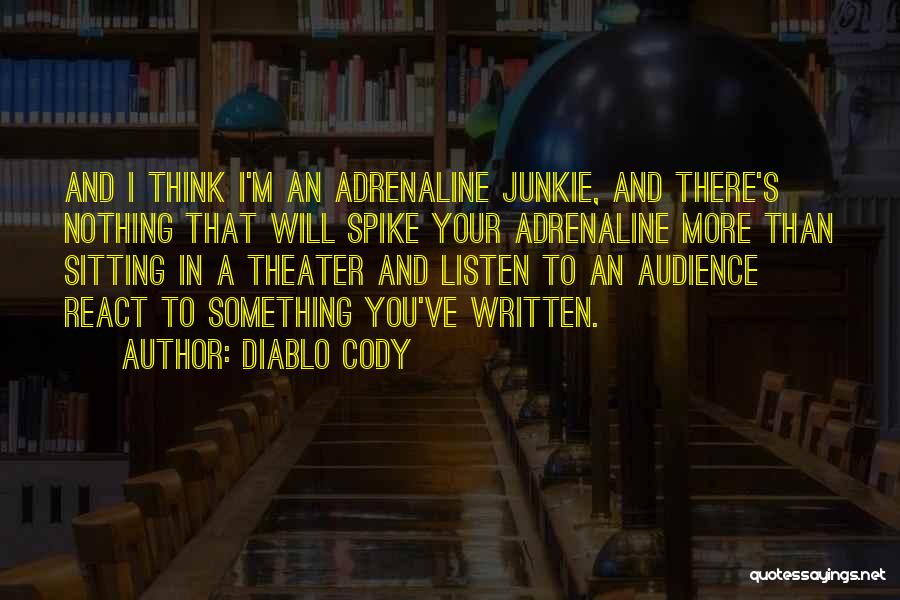 Diablo Cody Quotes: And I Think I'm An Adrenaline Junkie, And There's Nothing That Will Spike Your Adrenaline More Than Sitting In A