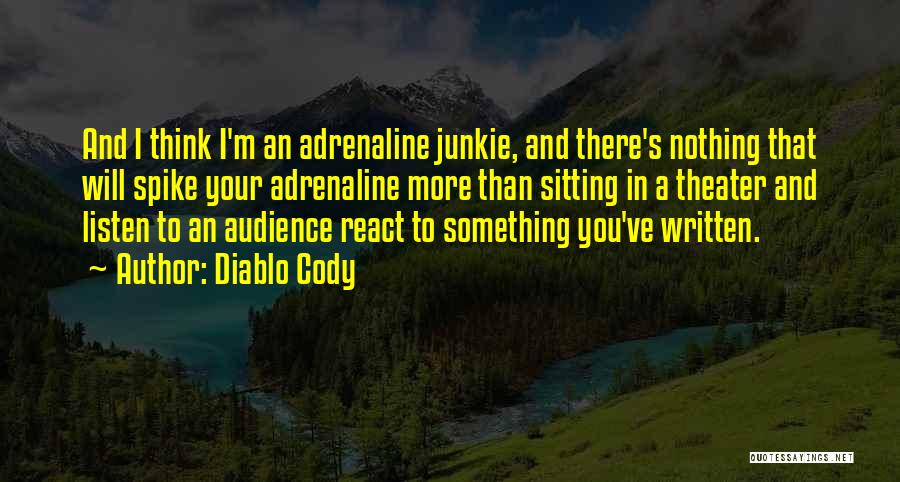 Diablo Cody Quotes: And I Think I'm An Adrenaline Junkie, And There's Nothing That Will Spike Your Adrenaline More Than Sitting In A