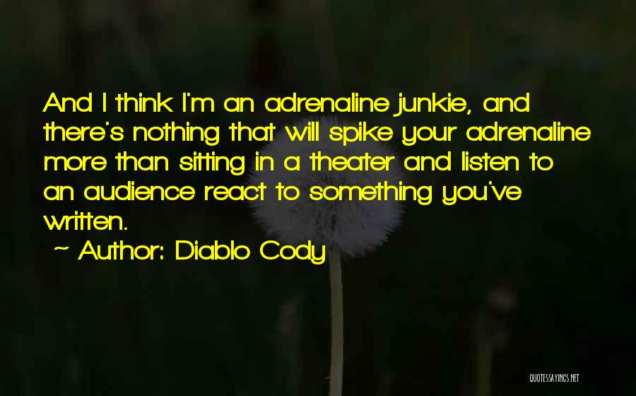 Diablo Cody Quotes: And I Think I'm An Adrenaline Junkie, And There's Nothing That Will Spike Your Adrenaline More Than Sitting In A