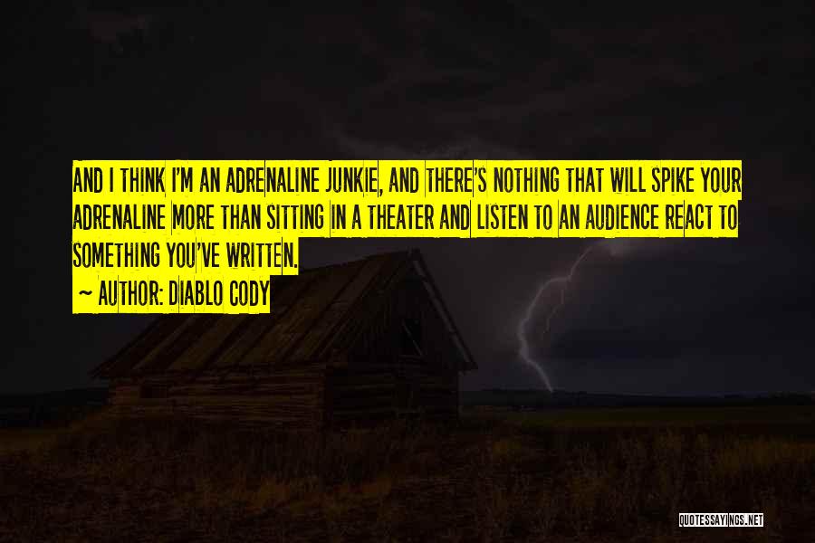 Diablo Cody Quotes: And I Think I'm An Adrenaline Junkie, And There's Nothing That Will Spike Your Adrenaline More Than Sitting In A