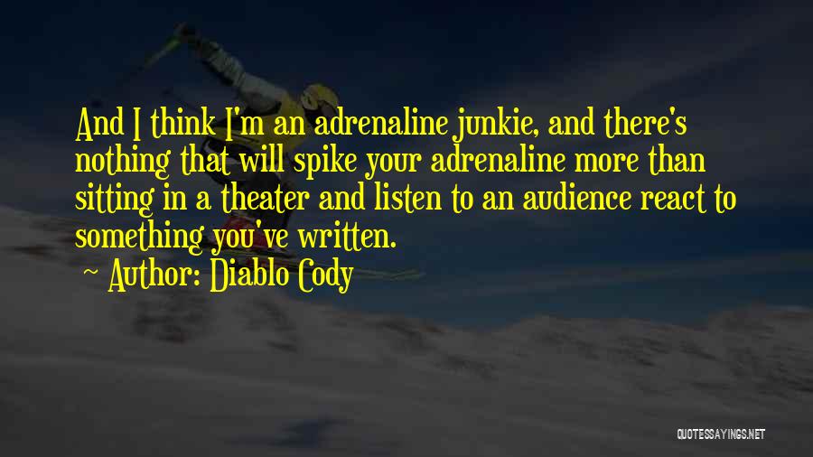 Diablo Cody Quotes: And I Think I'm An Adrenaline Junkie, And There's Nothing That Will Spike Your Adrenaline More Than Sitting In A