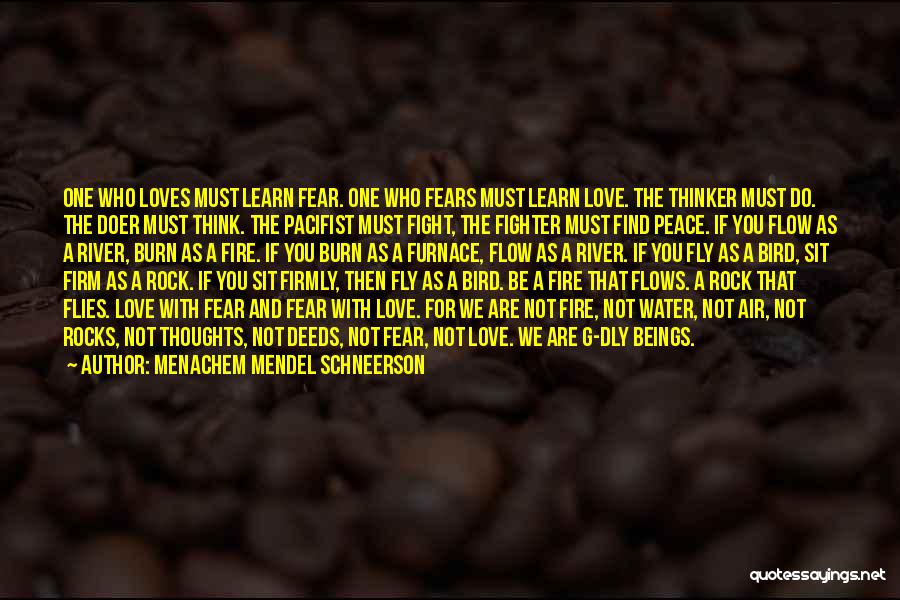 Menachem Mendel Schneerson Quotes: One Who Loves Must Learn Fear. One Who Fears Must Learn Love. The Thinker Must Do. The Doer Must Think.