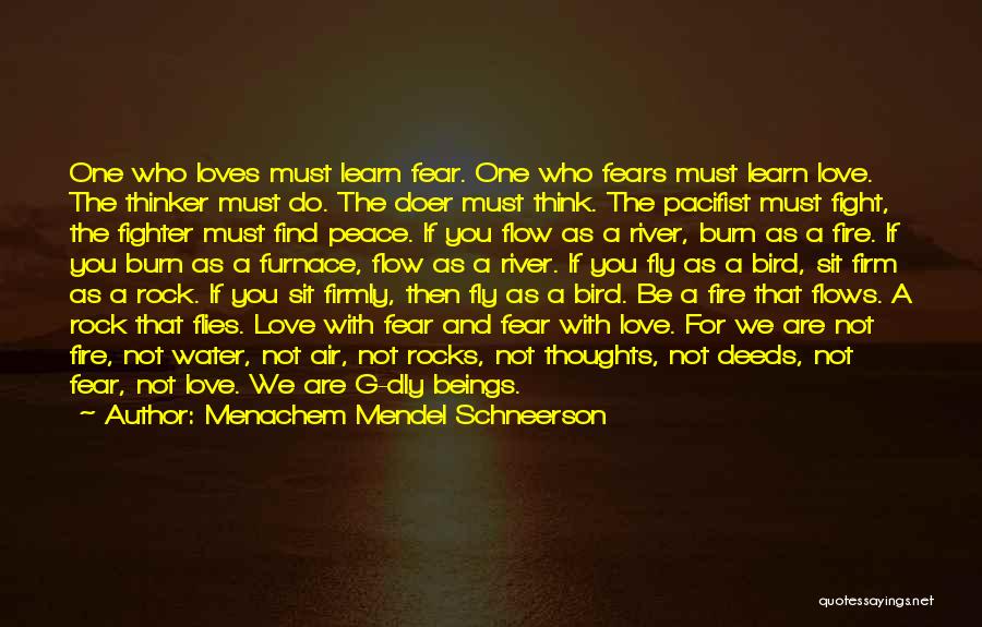 Menachem Mendel Schneerson Quotes: One Who Loves Must Learn Fear. One Who Fears Must Learn Love. The Thinker Must Do. The Doer Must Think.