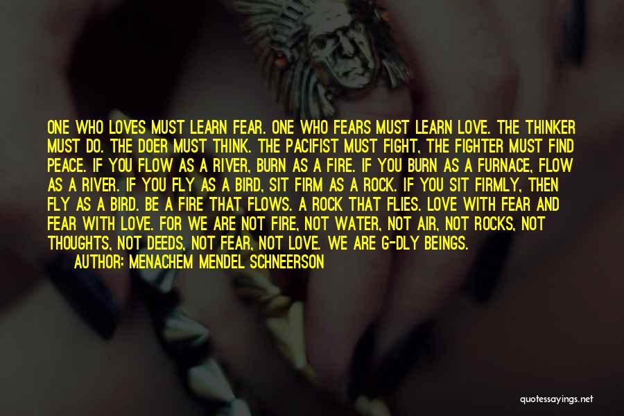 Menachem Mendel Schneerson Quotes: One Who Loves Must Learn Fear. One Who Fears Must Learn Love. The Thinker Must Do. The Doer Must Think.