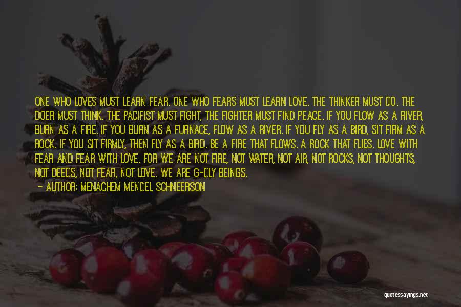 Menachem Mendel Schneerson Quotes: One Who Loves Must Learn Fear. One Who Fears Must Learn Love. The Thinker Must Do. The Doer Must Think.