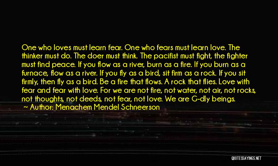 Menachem Mendel Schneerson Quotes: One Who Loves Must Learn Fear. One Who Fears Must Learn Love. The Thinker Must Do. The Doer Must Think.