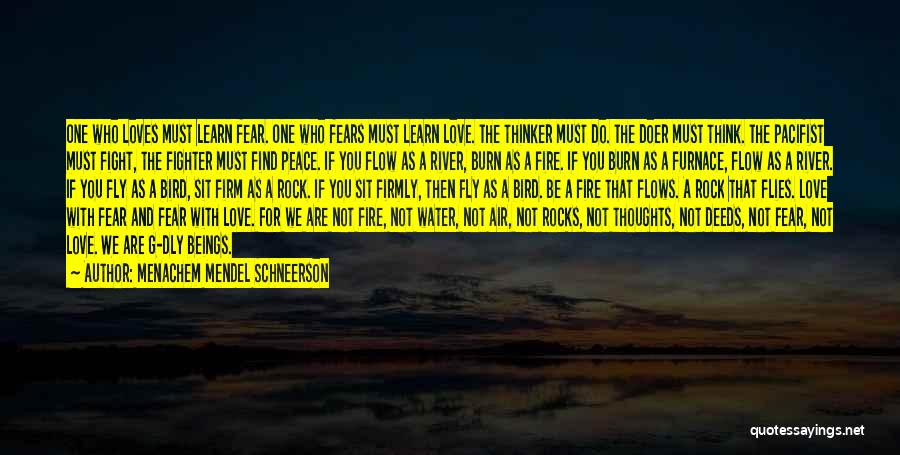 Menachem Mendel Schneerson Quotes: One Who Loves Must Learn Fear. One Who Fears Must Learn Love. The Thinker Must Do. The Doer Must Think.