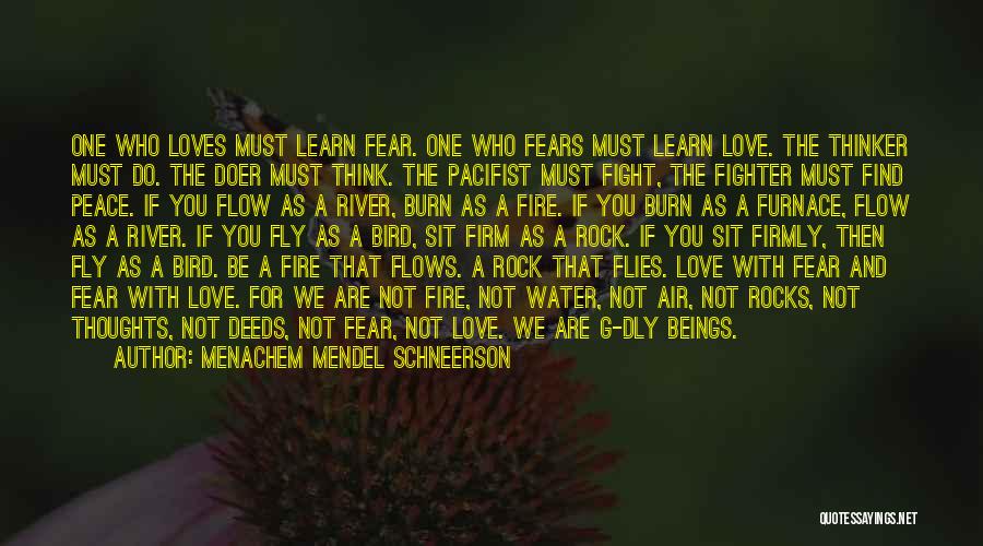 Menachem Mendel Schneerson Quotes: One Who Loves Must Learn Fear. One Who Fears Must Learn Love. The Thinker Must Do. The Doer Must Think.