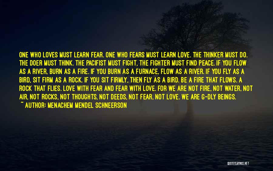 Menachem Mendel Schneerson Quotes: One Who Loves Must Learn Fear. One Who Fears Must Learn Love. The Thinker Must Do. The Doer Must Think.