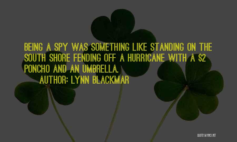 Lynn Blackmar Quotes: Being A Spy Was Something Like Standing On The South Shore Fending Off A Hurricane With A $2 Poncho And