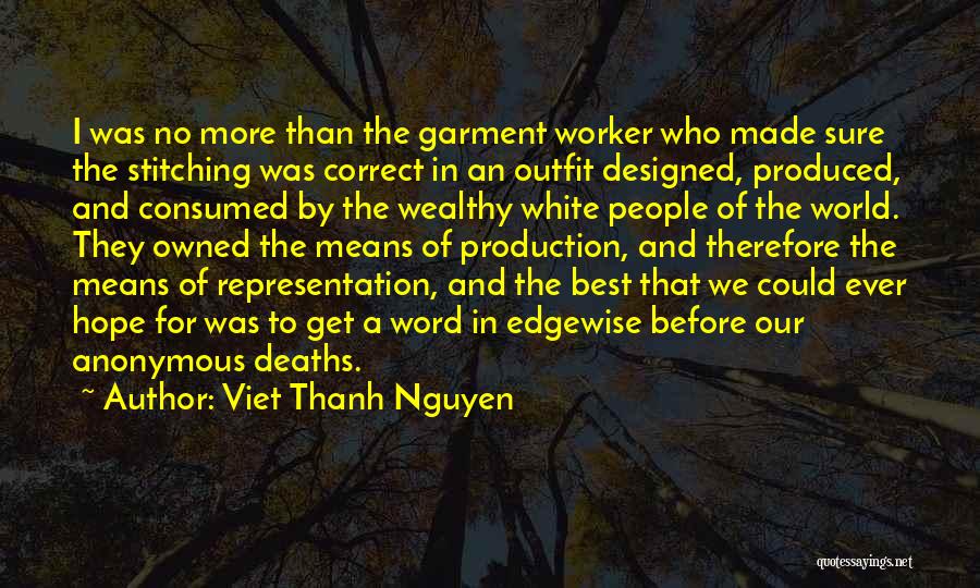 Viet Thanh Nguyen Quotes: I Was No More Than The Garment Worker Who Made Sure The Stitching Was Correct In An Outfit Designed, Produced,