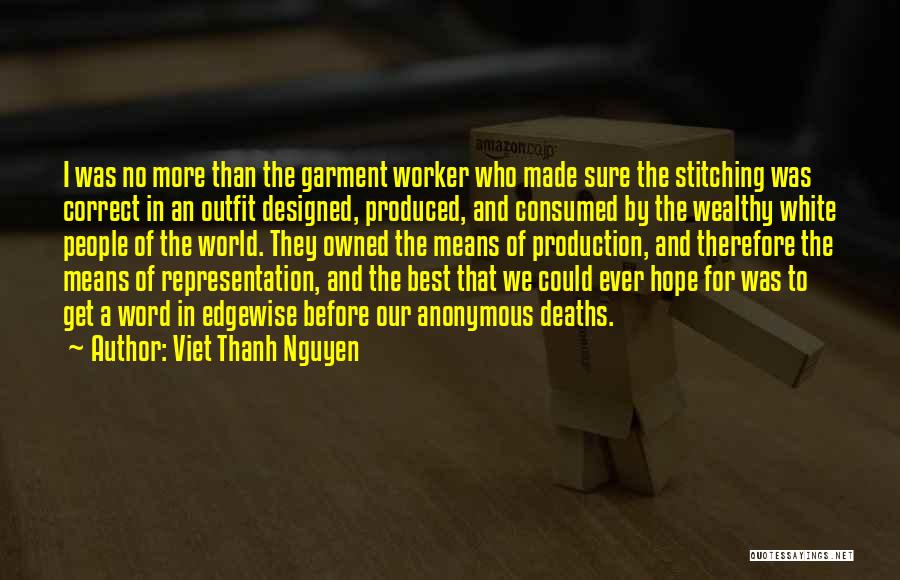 Viet Thanh Nguyen Quotes: I Was No More Than The Garment Worker Who Made Sure The Stitching Was Correct In An Outfit Designed, Produced,