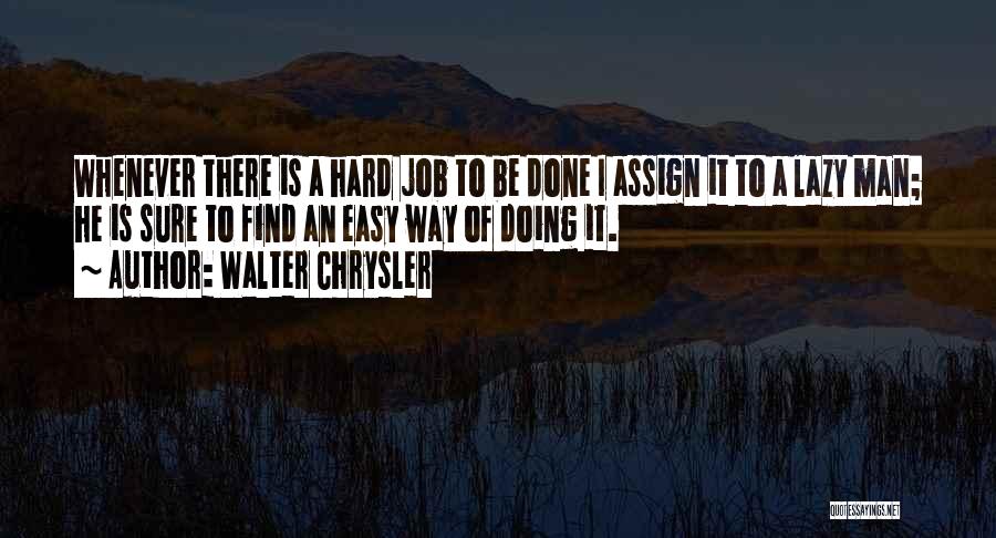 Walter Chrysler Quotes: Whenever There Is A Hard Job To Be Done I Assign It To A Lazy Man; He Is Sure To