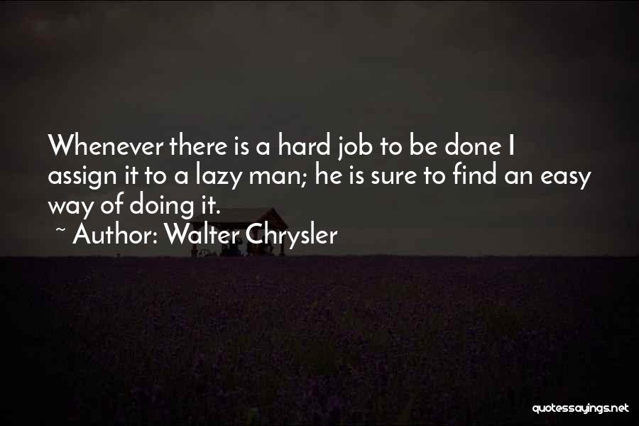 Walter Chrysler Quotes: Whenever There Is A Hard Job To Be Done I Assign It To A Lazy Man; He Is Sure To