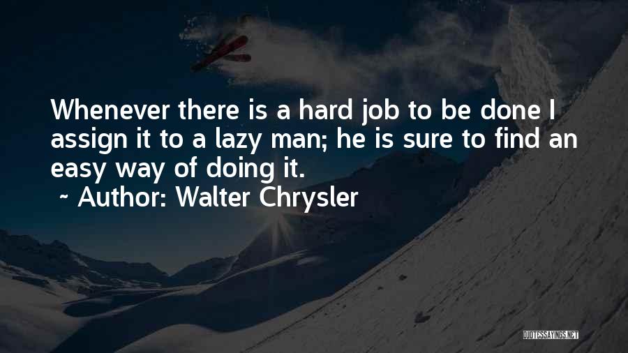 Walter Chrysler Quotes: Whenever There Is A Hard Job To Be Done I Assign It To A Lazy Man; He Is Sure To