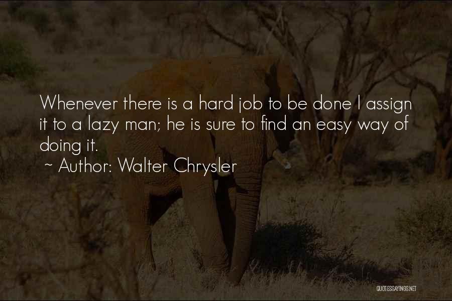 Walter Chrysler Quotes: Whenever There Is A Hard Job To Be Done I Assign It To A Lazy Man; He Is Sure To