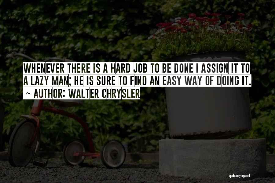 Walter Chrysler Quotes: Whenever There Is A Hard Job To Be Done I Assign It To A Lazy Man; He Is Sure To