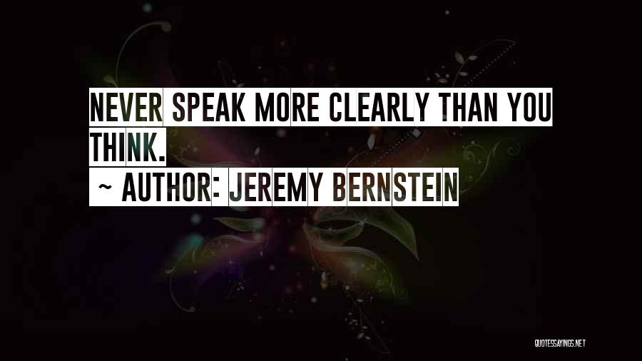 Jeremy Bernstein Quotes: Never Speak More Clearly Than You Think.