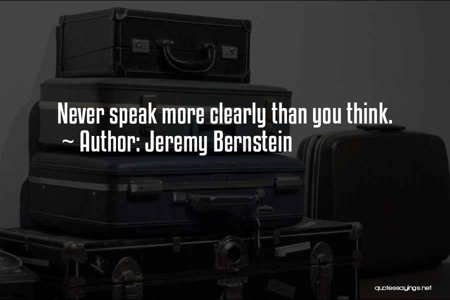 Jeremy Bernstein Quotes: Never Speak More Clearly Than You Think.