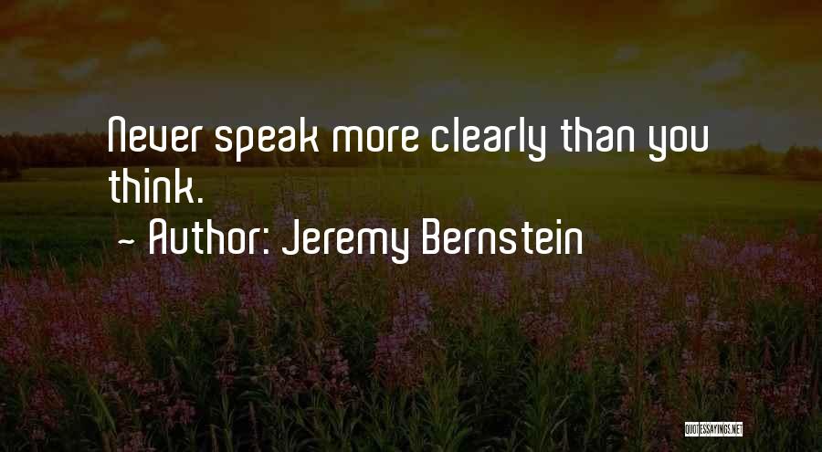 Jeremy Bernstein Quotes: Never Speak More Clearly Than You Think.