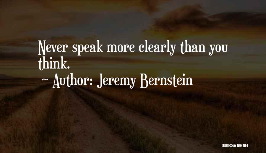 Jeremy Bernstein Quotes: Never Speak More Clearly Than You Think.