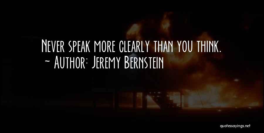 Jeremy Bernstein Quotes: Never Speak More Clearly Than You Think.