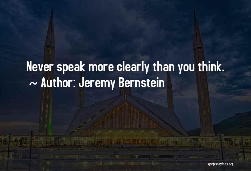 Jeremy Bernstein Quotes: Never Speak More Clearly Than You Think.