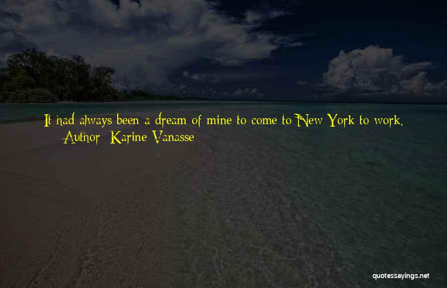 Karine Vanasse Quotes: It Had Always Been A Dream Of Mine To Come To New York To Work. Coming To New York And