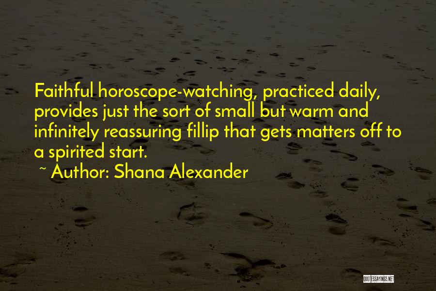 Shana Alexander Quotes: Faithful Horoscope-watching, Practiced Daily, Provides Just The Sort Of Small But Warm And Infinitely Reassuring Fillip That Gets Matters Off