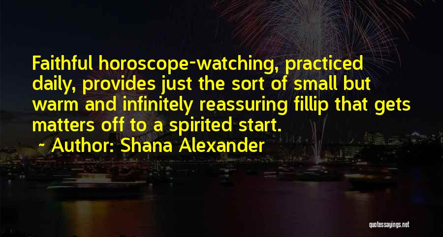 Shana Alexander Quotes: Faithful Horoscope-watching, Practiced Daily, Provides Just The Sort Of Small But Warm And Infinitely Reassuring Fillip That Gets Matters Off