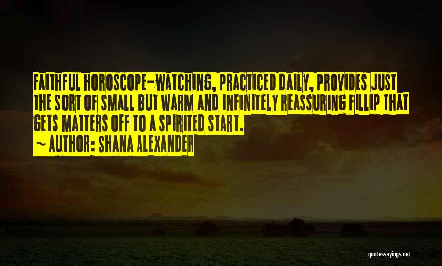 Shana Alexander Quotes: Faithful Horoscope-watching, Practiced Daily, Provides Just The Sort Of Small But Warm And Infinitely Reassuring Fillip That Gets Matters Off