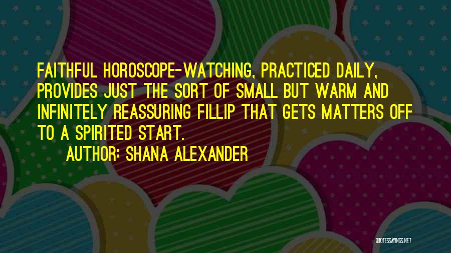 Shana Alexander Quotes: Faithful Horoscope-watching, Practiced Daily, Provides Just The Sort Of Small But Warm And Infinitely Reassuring Fillip That Gets Matters Off