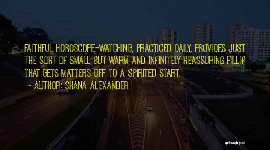 Shana Alexander Quotes: Faithful Horoscope-watching, Practiced Daily, Provides Just The Sort Of Small But Warm And Infinitely Reassuring Fillip That Gets Matters Off