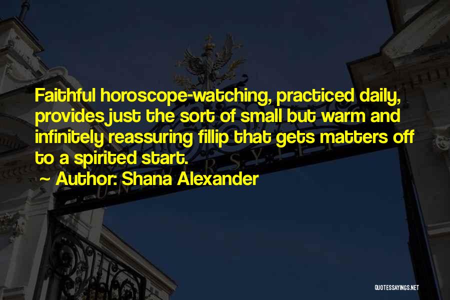Shana Alexander Quotes: Faithful Horoscope-watching, Practiced Daily, Provides Just The Sort Of Small But Warm And Infinitely Reassuring Fillip That Gets Matters Off
