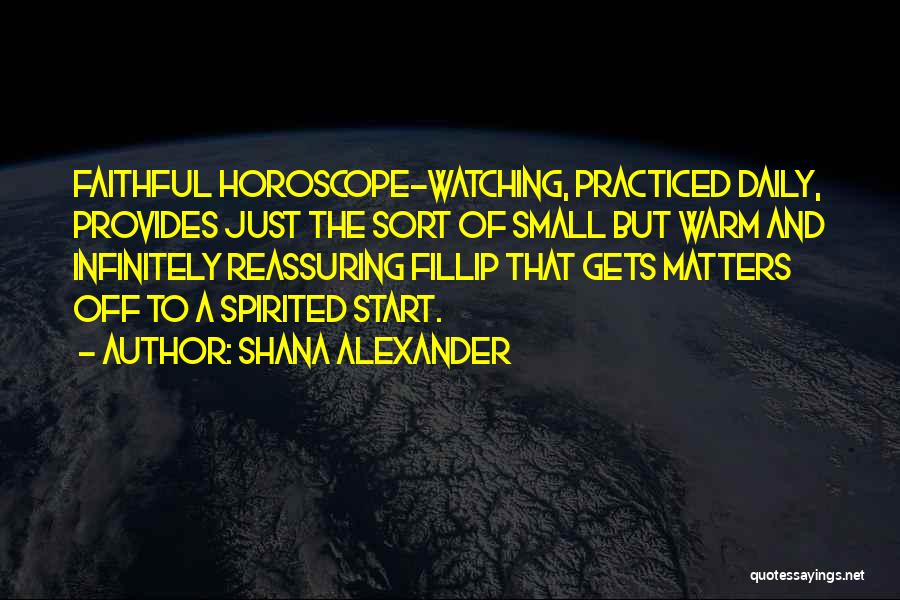 Shana Alexander Quotes: Faithful Horoscope-watching, Practiced Daily, Provides Just The Sort Of Small But Warm And Infinitely Reassuring Fillip That Gets Matters Off