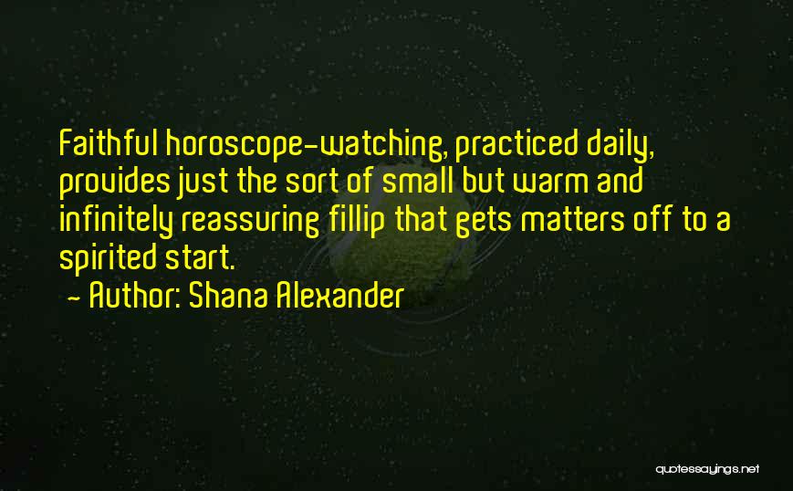 Shana Alexander Quotes: Faithful Horoscope-watching, Practiced Daily, Provides Just The Sort Of Small But Warm And Infinitely Reassuring Fillip That Gets Matters Off