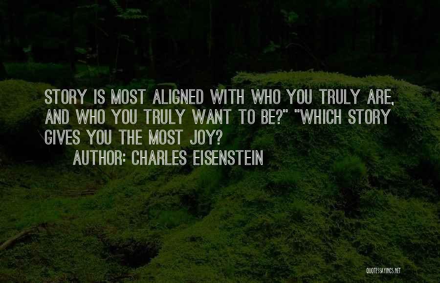 Charles Eisenstein Quotes: Story Is Most Aligned With Who You Truly Are, And Who You Truly Want To Be? Which Story Gives You