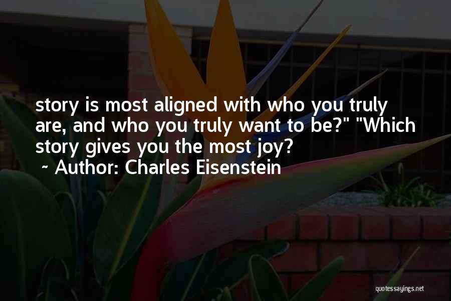 Charles Eisenstein Quotes: Story Is Most Aligned With Who You Truly Are, And Who You Truly Want To Be? Which Story Gives You