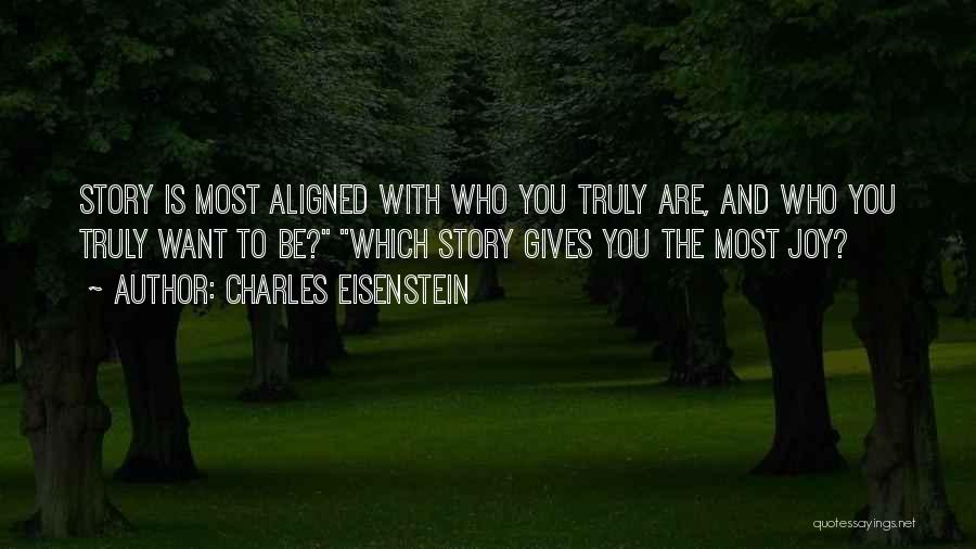 Charles Eisenstein Quotes: Story Is Most Aligned With Who You Truly Are, And Who You Truly Want To Be? Which Story Gives You