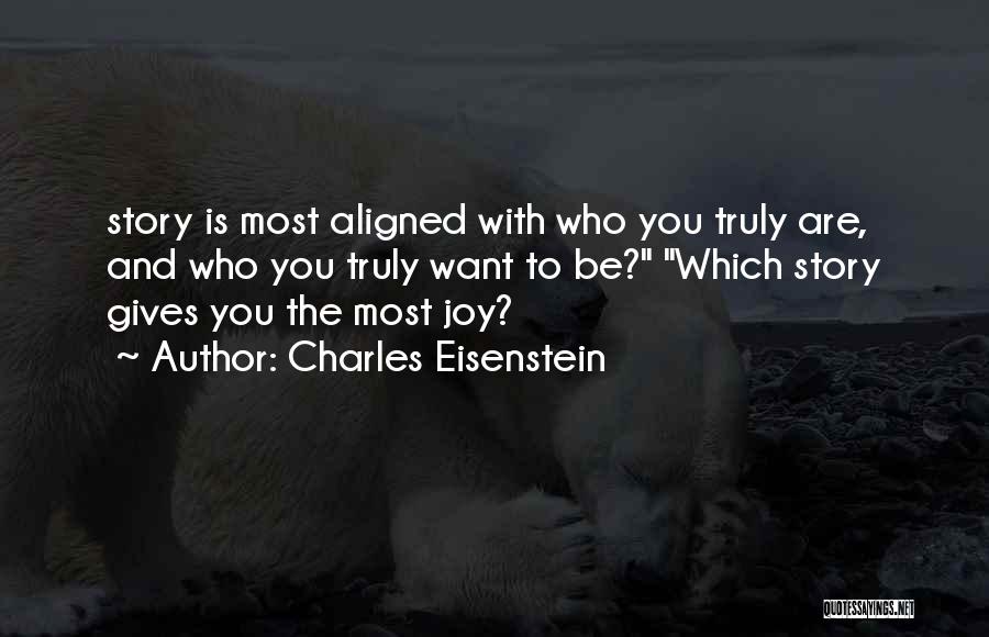 Charles Eisenstein Quotes: Story Is Most Aligned With Who You Truly Are, And Who You Truly Want To Be? Which Story Gives You