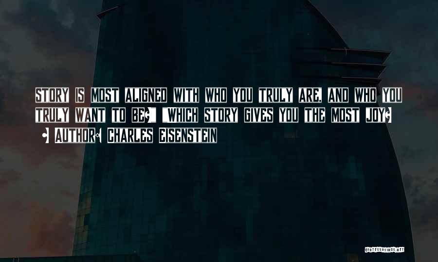 Charles Eisenstein Quotes: Story Is Most Aligned With Who You Truly Are, And Who You Truly Want To Be? Which Story Gives You