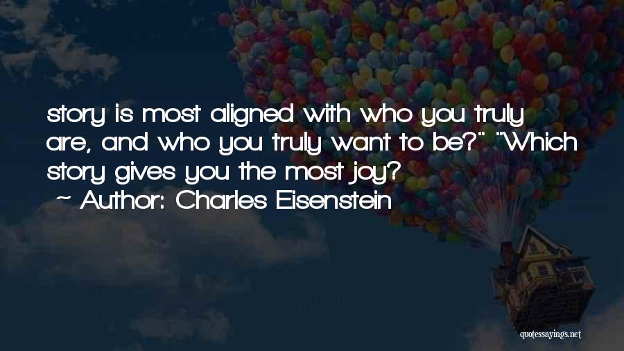 Charles Eisenstein Quotes: Story Is Most Aligned With Who You Truly Are, And Who You Truly Want To Be? Which Story Gives You