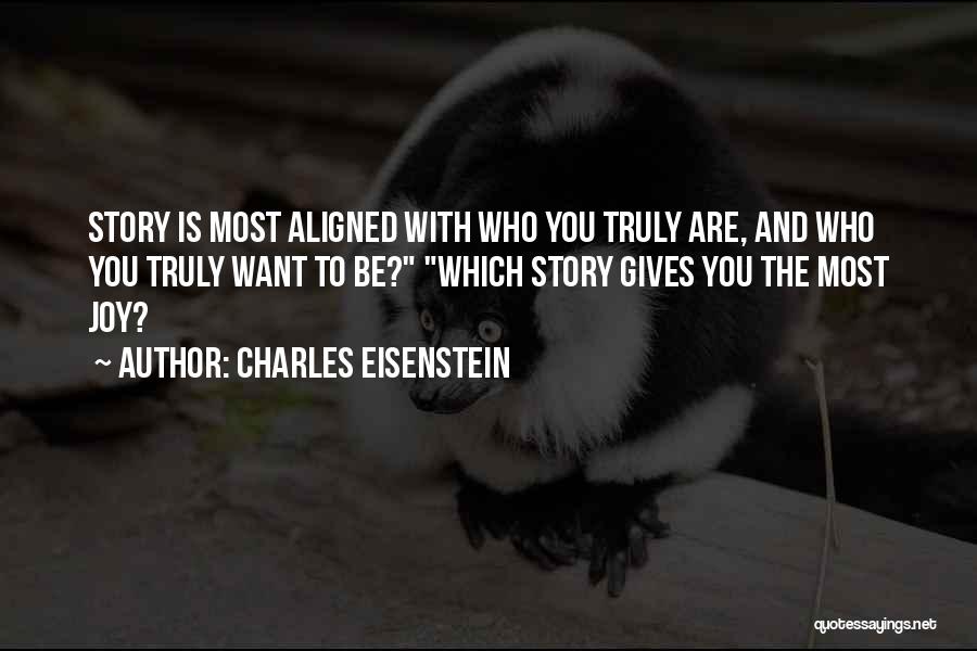 Charles Eisenstein Quotes: Story Is Most Aligned With Who You Truly Are, And Who You Truly Want To Be? Which Story Gives You