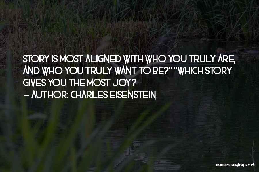 Charles Eisenstein Quotes: Story Is Most Aligned With Who You Truly Are, And Who You Truly Want To Be? Which Story Gives You