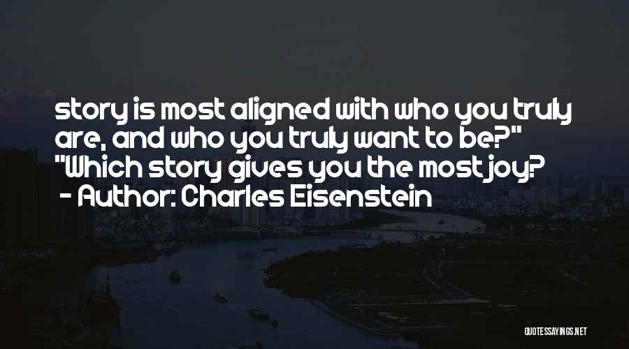 Charles Eisenstein Quotes: Story Is Most Aligned With Who You Truly Are, And Who You Truly Want To Be? Which Story Gives You