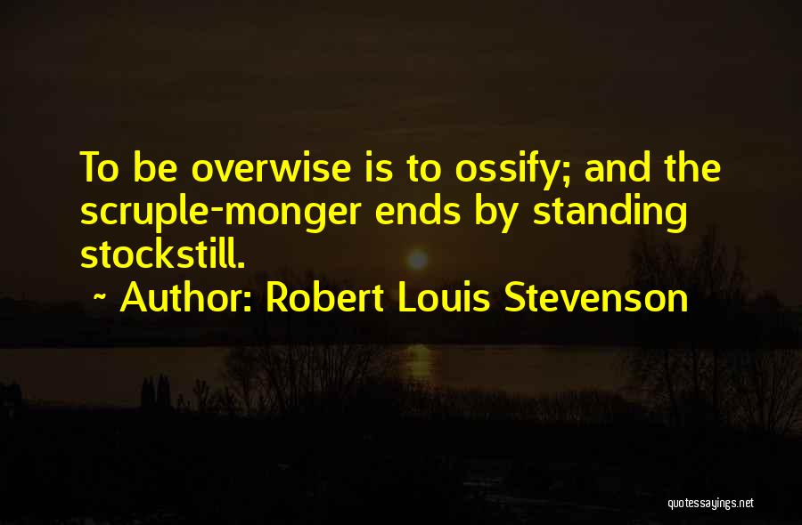 Robert Louis Stevenson Quotes: To Be Overwise Is To Ossify; And The Scruple-monger Ends By Standing Stockstill.