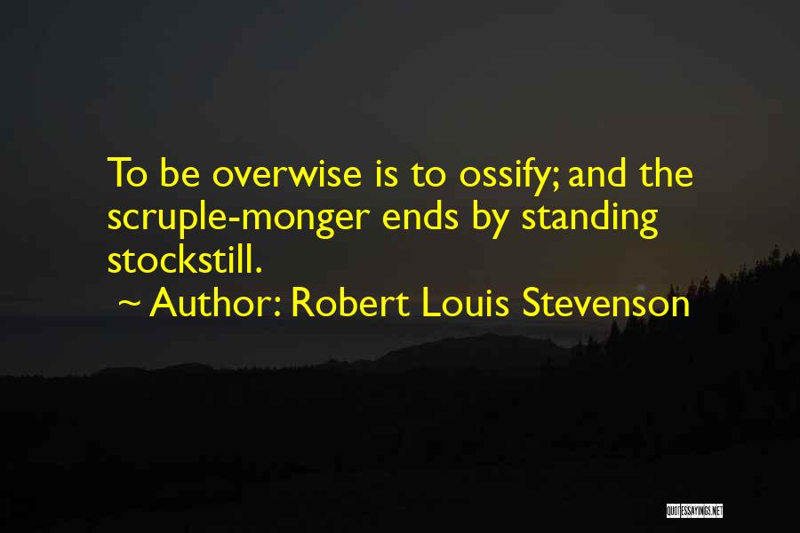 Robert Louis Stevenson Quotes: To Be Overwise Is To Ossify; And The Scruple-monger Ends By Standing Stockstill.